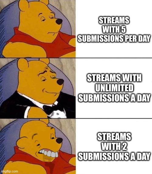 Best,Better, Blurst | STREAMS WITH 5 SUBMISSIONS PER DAY; STREAMS WITH UNLIMITED SUBMISSIONS A DAY; STREAMS WITH 2 SUBMISSIONS A DAY | image tagged in best better blurst | made w/ Imgflip meme maker