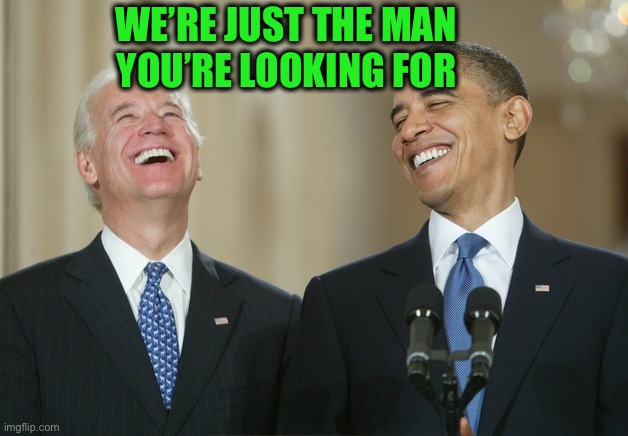 Biden Obama laugh | WE’RE JUST THE MAN
 YOU’RE LOOKING FOR | image tagged in biden obama laugh | made w/ Imgflip meme maker