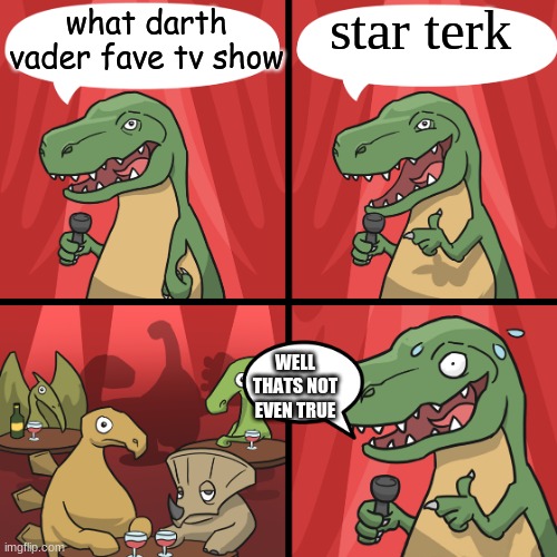 ummmm | star terk; what darth vader fave tv show; WELL THATS NOT EVEN TRUE | image tagged in bad joke trex | made w/ Imgflip meme maker