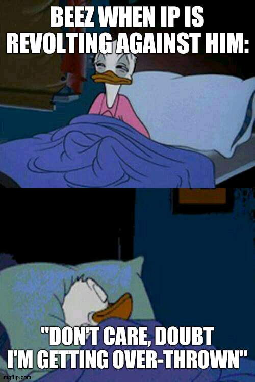 Under his rule, the stream got wrecked and is at Defcon 3 | BEEZ WHEN IP IS REVOLTING AGAINST HIM:; "DON'T CARE, DOUBT I'M GETTING OVER-THROWN" | image tagged in sleepy donald duck in bed,president_beez,defcon | made w/ Imgflip meme maker