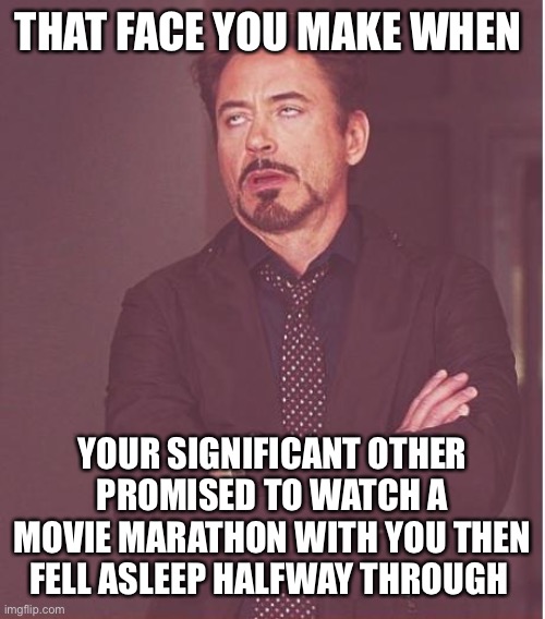 And their snoring is louder than the TV volume! | THAT FACE YOU MAKE WHEN; YOUR SIGNIFICANT OTHER PROMISED TO WATCH A MOVIE MARATHON WITH YOU THEN FELL ASLEEP HALFWAY THROUGH | image tagged in memes,face you make robert downey jr | made w/ Imgflip meme maker