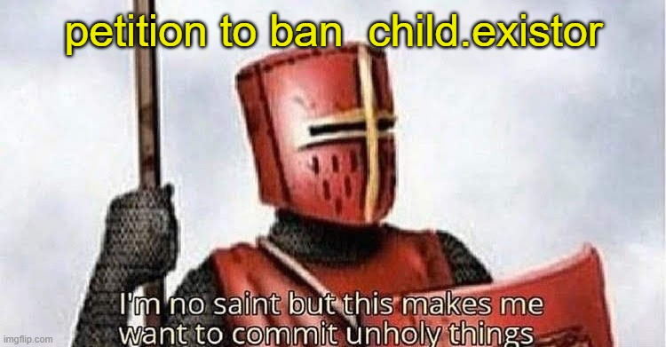 apparently this person is homophobic, transphobic and says LBGTQ is disgusting and sinful | petition to ban  child.existor | image tagged in im no saint | made w/ Imgflip meme maker