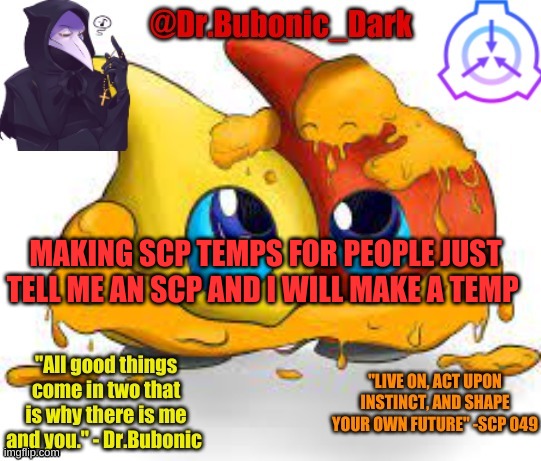 Dr.Bubonics Scp 131 temp | MAKING SCP TEMPS FOR PEOPLE JUST TELL ME AN SCP AND I WILL MAKE A TEMP | image tagged in dr bubonics scp 131 temp | made w/ Imgflip meme maker