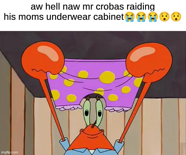 wyd mr csba? | aw hell naw mr crobas raiding his moms underwear cabinet😭😭😭😯😯 | image tagged in funny,memes,funny memes,spongebob | made w/ Imgflip meme maker