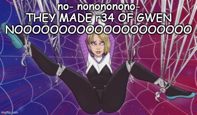 no- nonononono- THEY MADE r34 OF GWEN NOOOOOOOOOOOOOOOOOOOO | made w/ Imgflip meme maker