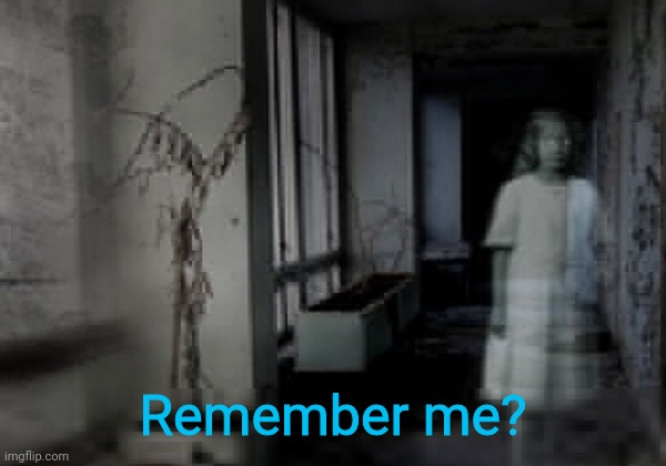 haunted hospital ghost | Remember me? | image tagged in haunted hospital ghost | made w/ Imgflip meme maker