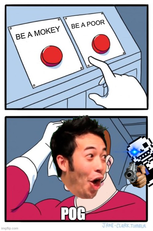 Two Buttons | BE A POOR; BE A MOKEY; POG | image tagged in memes,two buttons | made w/ Imgflip meme maker