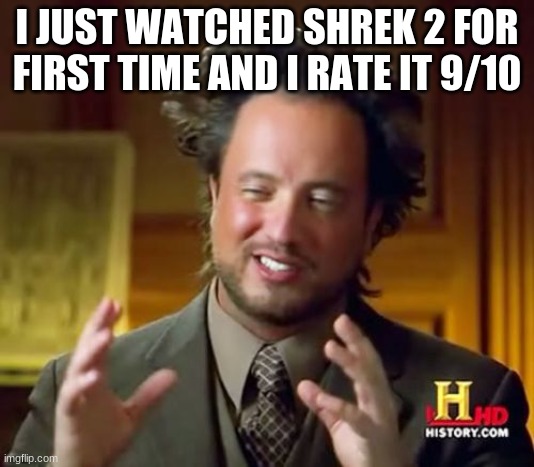 other 10% is just that it's a sequel | I JUST WATCHED SHREK 2 FOR FIRST TIME AND I RATE IT 9/10 | image tagged in memes,ancient aliens | made w/ Imgflip meme maker