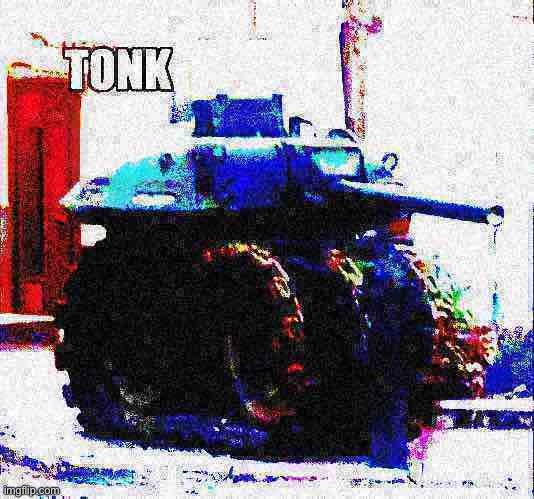 Tonk deep-fried | image tagged in tonk deep-fried 1 | made w/ Imgflip meme maker