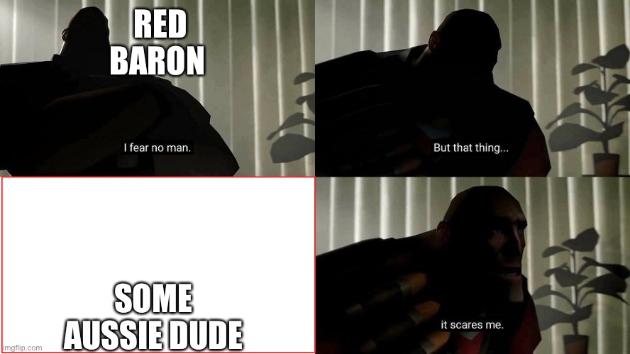 I fear no man | RED BARON; SOME AUSSIE DUDE | image tagged in i fear no man | made w/ Imgflip meme maker