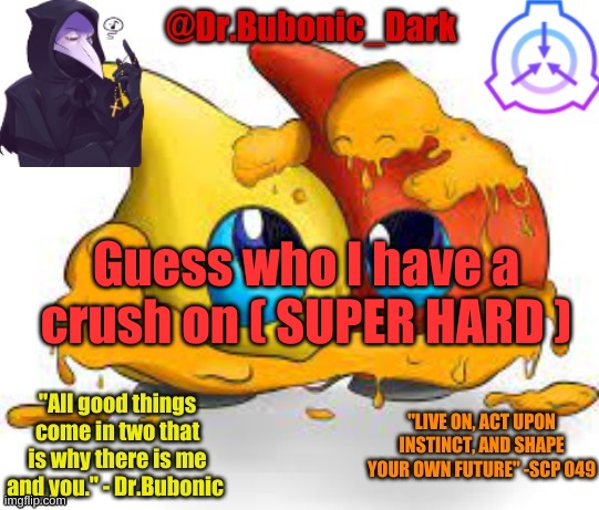 Dr.Bubonics Scp 131 temp | Guess who I have a crush on ( SUPER HARD ) | image tagged in dr bubonics scp 131 temp | made w/ Imgflip meme maker