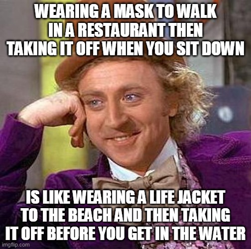 Creepy Condescending Wonka Meme | WEARING A MASK TO WALK IN A RESTAURANT THEN TAKING IT OFF WHEN YOU SIT DOWN; IS LIKE WEARING A LIFE JACKET TO THE BEACH AND THEN TAKING IT OFF BEFORE YOU GET IN THE WATER | image tagged in memes,creepy condescending wonka | made w/ Imgflip meme maker
