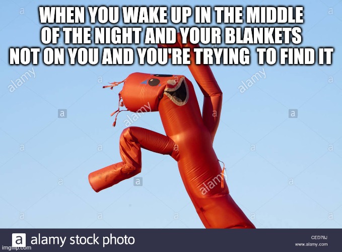 WHEN YOU WAKE UP IN THE MIDDLE OF THE NIGHT AND YOUR BLANKETS NOT ON YOU AND YOU'RE TRYING  TO FIND IT | image tagged in balloon | made w/ Imgflip meme maker