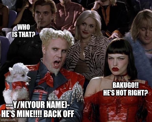 Wow!! Y/N Is going off about Bakugo!! | WHO IS THAT? BAKUGO!! HE'S HOT RIGHT? ---Y/N(YOUR NAME)- HE'S MINE!!!! BACK OFF | image tagged in memes,bakugo,my hero academia,anime | made w/ Imgflip meme maker