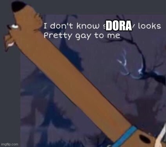 i dont know shaggy looks pretty gay to me | DORA | image tagged in i dont know shaggy looks pretty gay to me | made w/ Imgflip meme maker