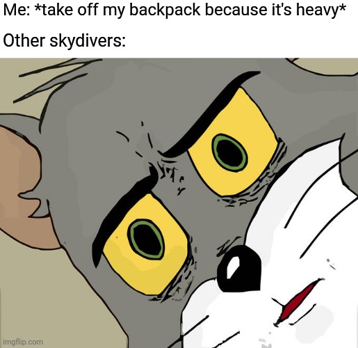 Back pain | Me: *take off my backpack because it's heavy*; Other skydivers: | image tagged in memes,unsettled tom | made w/ Imgflip meme maker