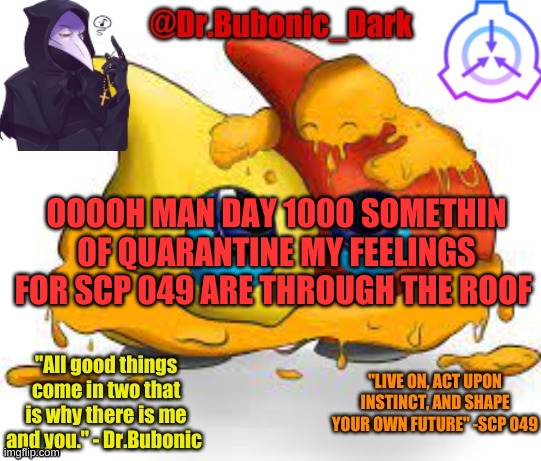 aaaaah i cant handle it | OOOOH MAN DAY 1000 SOMETHIN OF QUARANTINE MY FEELINGS FOR SCP 049 ARE THROUGH THE ROOF | image tagged in dr bubonics scp 131 temp | made w/ Imgflip meme maker