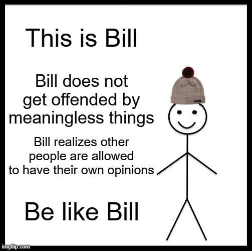 triggered | This is Bill; Bill does not get offended by meaningless things; Bill realizes other people are allowed to have their own opinions; Be like Bill | image tagged in memes,be like bill,funny memes,political memes | made w/ Imgflip meme maker