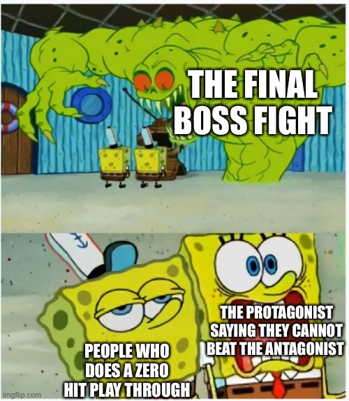 SpongeBob SquarePants scared but also not scared | THE FINAL BOSS FIGHT; THE PROTAGONIST SAYING THEY CANNOT BEAT THE ANTAGONIST; PEOPLE WHO DOES A ZERO HIT PLAY THROUGH | image tagged in spongebob squarepants scared but also not scared,gaming,memes,funny | made w/ Imgflip meme maker