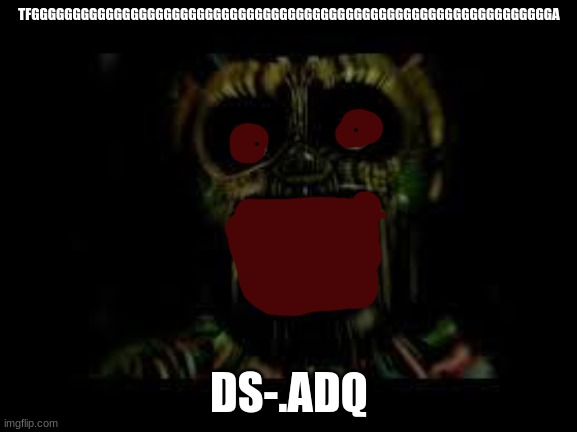 FNAF 3 | TFGGGGGGGGGGGGGGGGGGGGGGGGGGGGGGGGGGGGGGGGGGGGGGGGGGGGGGGGGGGGGGGA; DS-.ADQ | image tagged in fnaf 3 | made w/ Imgflip meme maker