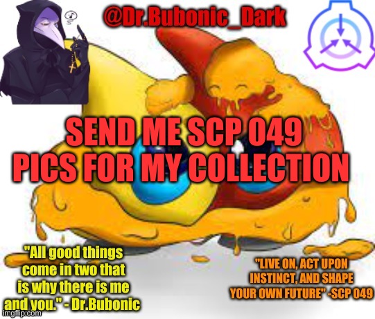 Dr.Bubonics Scp 131 temp | SEND ME SCP 049 PICS FOR MY COLLECTION | image tagged in dr bubonics scp 131 temp | made w/ Imgflip meme maker