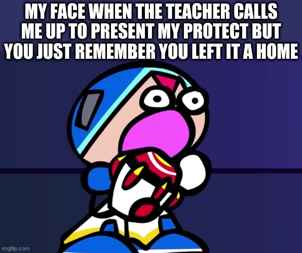 ohhhhhhhhh s**t | MY FACE WHEN THE TEACHER CALLS ME UP TO PRESENT MY PROTECT BUT YOU JUST REMEMBER YOU LEFT IT A HOME | image tagged in memes | made w/ Imgflip meme maker