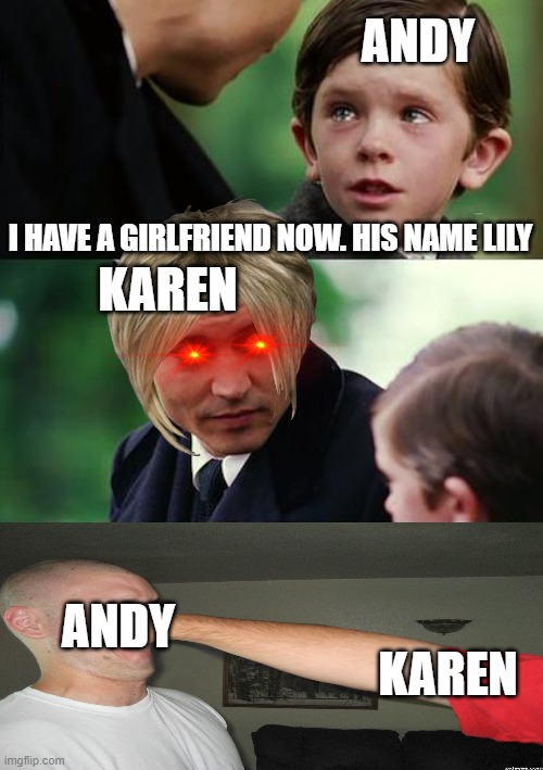 KAREN REACTIONS | ANDY; I HAVE A GIRLFRIEND NOW. HIS NAME LILY; KAREN; ANDY; KAREN | image tagged in memes,finding neverland,punch | made w/ Imgflip meme maker