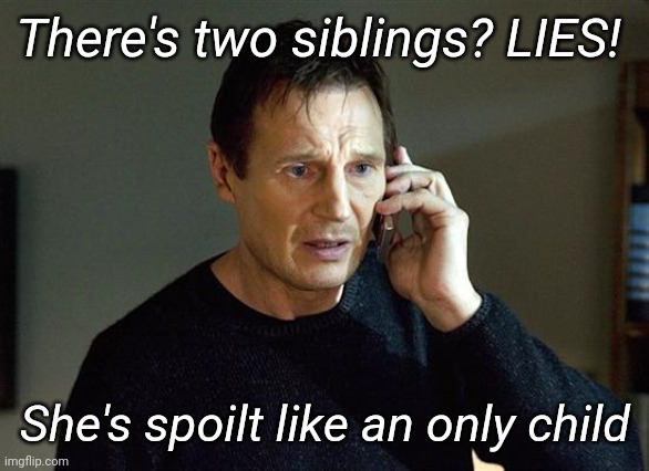 Liam Neeson Taken 2 Meme | There's two siblings? LIES! She's spoilt like an only child | image tagged in memes,liam neeson taken 2 | made w/ Imgflip meme maker