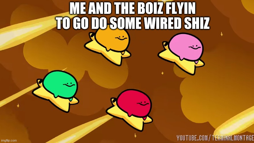 ME AND THE BOIZ FLYIN TO GO DO SOME WIRED SHIZ | image tagged in memes | made w/ Imgflip meme maker