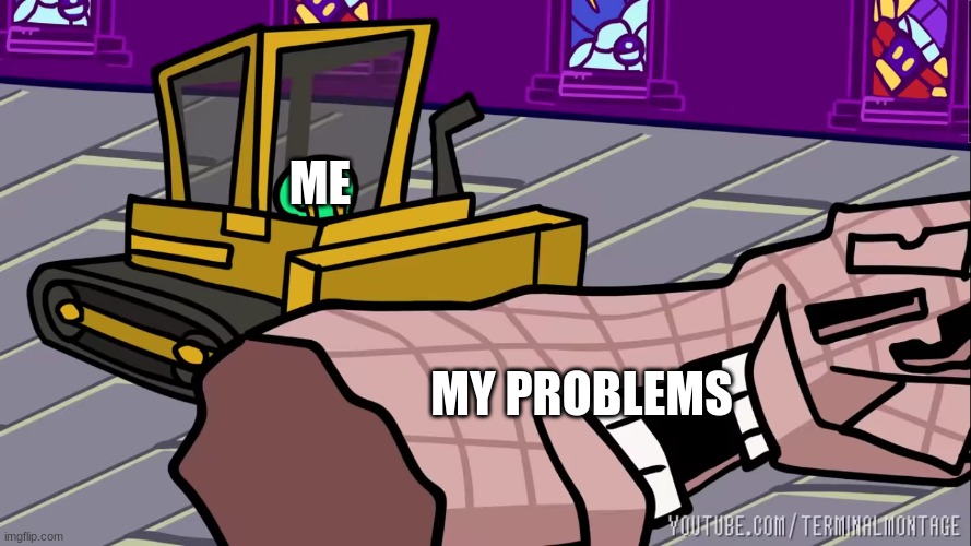 ME; MY PROBLEMS | image tagged in memes | made w/ Imgflip meme maker