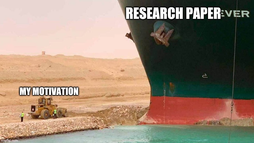Research Paper | RESEARCH PAPER; MY MOTIVATION | image tagged in excavator container ship suez canal | made w/ Imgflip meme maker