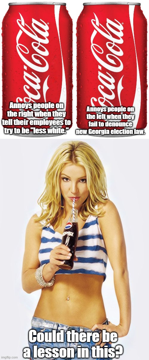 The Parable of Coca Cola | Annoys people on the left when they fail to denounce new Georgia election law. Annoys people on the right when they tell their employees to try to be "less white."; Could there be a lesson in this? | image tagged in coke,britney spears drinking a pepsi,politics,memes | made w/ Imgflip meme maker