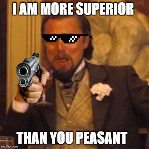 THAT ONE CHAD | I AM MORE SUPERIOR; THAN YOU PEASANT | image tagged in memes,laughing leo | made w/ Imgflip meme maker