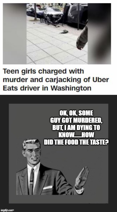 Yeah, Priorities | OK, OK, SOME GUY GOT MURDERED, BUT, I AM DYING TO KNOW......HOW DID THE FOOD THE TASTE? | image tagged in hold on,dark humor | made w/ Imgflip meme maker