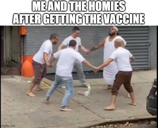 It's Friday then! Then Saturday, Sunday, what? | ME AND THE HOMIES AFTER GETTING THE VACCINE | image tagged in pandemic,memes,friends | made w/ Imgflip meme maker