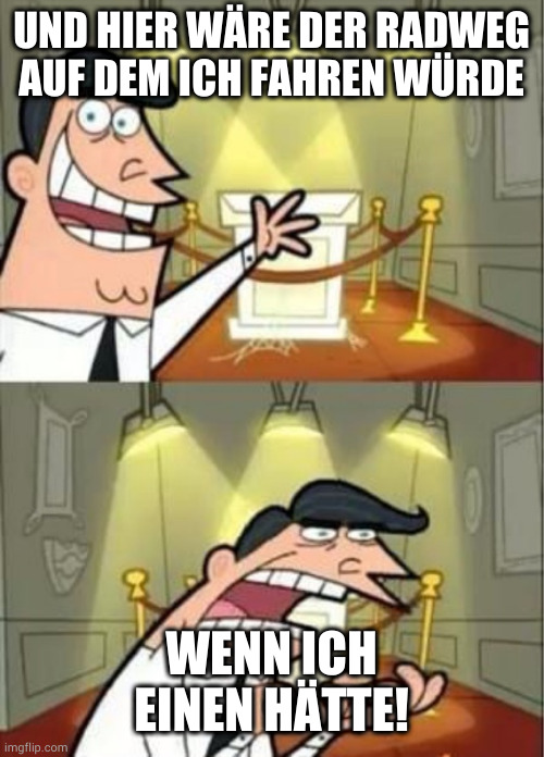 if i had one | UND HIER WÄRE DER RADWEG AUF DEM ICH FAHREN WÜRDE; WENN ICH EINEN HÄTTE! | image tagged in if i had one | made w/ Imgflip meme maker