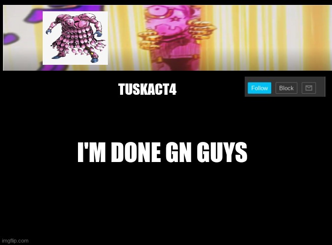 Tusk act 4 announcement | I'M DONE GN GUYS | image tagged in tusk act 4 announcement | made w/ Imgflip meme maker