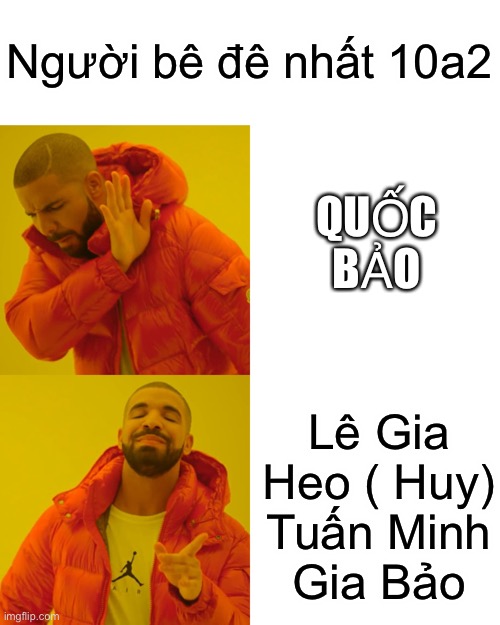 Drake Hotline Bling Meme | Người bê đê nhất 10a2; QUỐC BẢO; Lê Gia Heo ( Huy)
Tuấn Minh
Gia Bảo | image tagged in memes,drake hotline bling | made w/ Imgflip meme maker