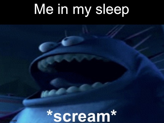 Screaming monster | Me in my sleep | image tagged in screaming monster,blaziken sucks | made w/ Imgflip meme maker