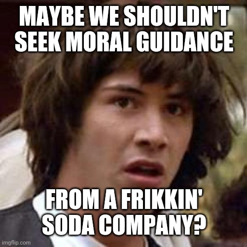 Conspiracy Keanu Meme | MAYBE WE SHOULDN'T SEEK MORAL GUIDANCE FROM A FRIKKIN' SODA COMPANY? | image tagged in memes,conspiracy keanu | made w/ Imgflip meme maker