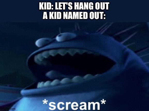 Screaming monster | KID: LET'S HANG OUT
A KID NAMED OUT: | image tagged in screaming monster | made w/ Imgflip meme maker