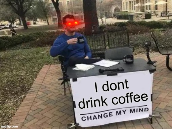 I dont drink coffee IRL, i only like mocha pls give me sterbouck | I dont drink coffee | image tagged in memes,change my mind | made w/ Imgflip meme maker