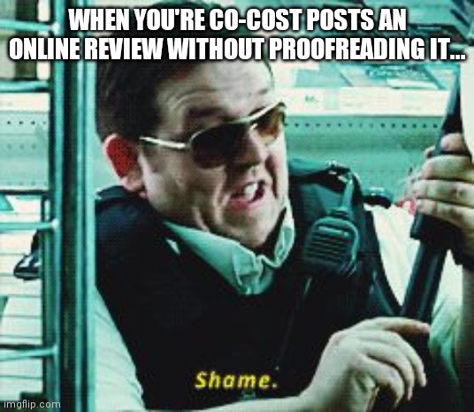 Shame | WHEN YOU'RE CO-COST POSTS AN ONLINE REVIEW WITHOUT PROOFREADING IT... | image tagged in shame | made w/ Imgflip meme maker