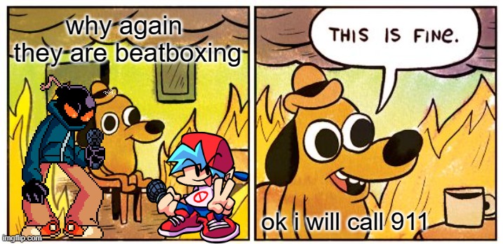 This Is Fine | why again  they are beatboxing; ok i will call 911 | image tagged in memes,this is fine | made w/ Imgflip meme maker