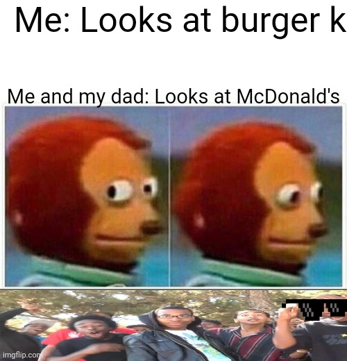 McDonald's is da best | Me: Looks at burger king. Me and my dad: Looks at McDonald's | image tagged in memes,monkey puppet | made w/ Imgflip meme maker