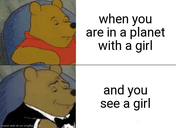 Idk if this is going in the ai stream or not but its ai generated | when you are in a planet with a girl; and you see a girl | image tagged in memes,tuxedo winnie the pooh,ai | made w/ Imgflip meme maker
