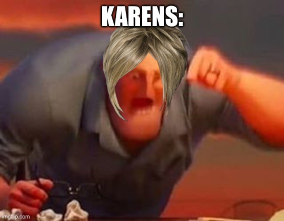 karens | KARENS: | image tagged in mr incredible mad | made w/ Imgflip meme maker