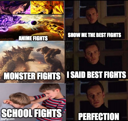 show me the real | SHOW ME THE BEST FIGHTS; ANIME FIGHTS; I SAID BEST FIGHTS; MONSTER FIGHTS; SCHOOL FIGHTS; PERFECTION | image tagged in show me the real | made w/ Imgflip meme maker