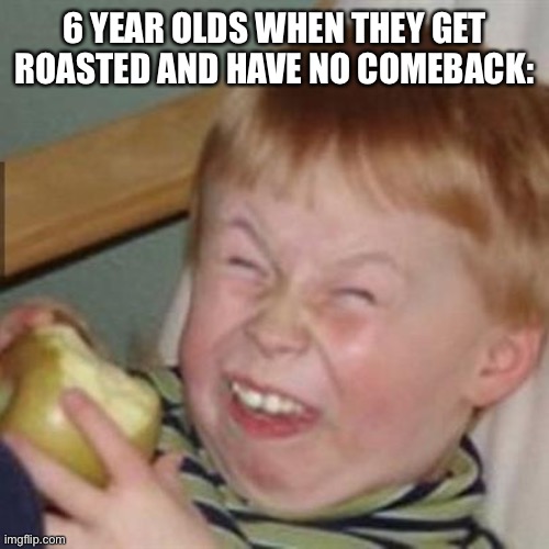 nyehhhh |  6 YEAR OLDS WHEN THEY GET ROASTED AND HAVE NO COMEBACK: | image tagged in laughing kid | made w/ Imgflip meme maker