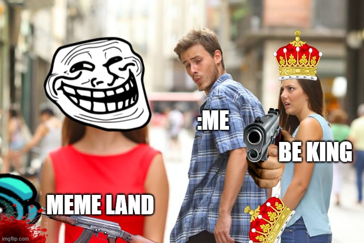 Distracted Boyfriend Meme | MEME LAND :ME BE KING | image tagged in memes,distracted boyfriend | made w/ Imgflip meme maker